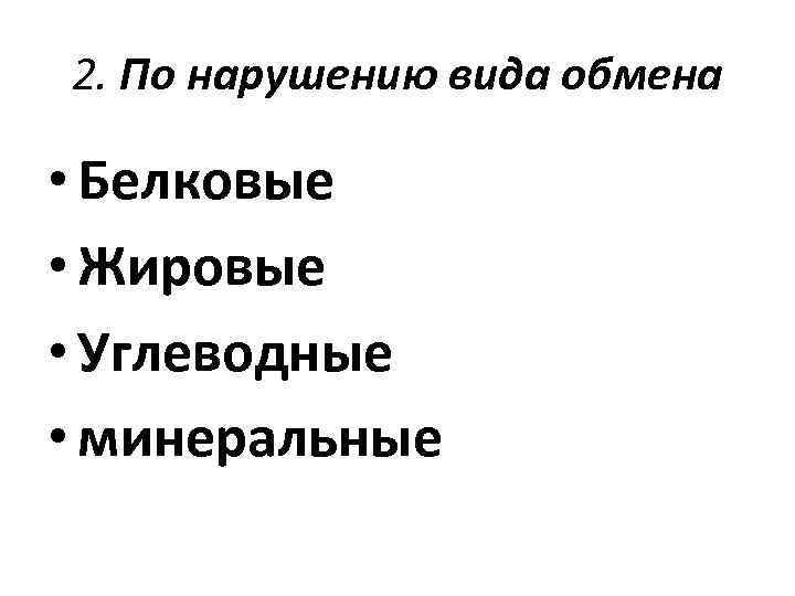 2. По нарушению вида обмена • Белковые • Жировые • Углеводные • минеральные 