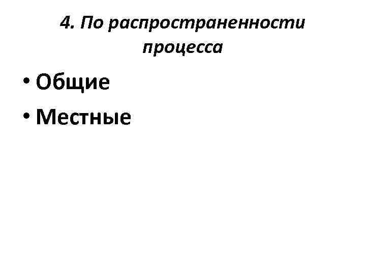 4. По распространенности процесса • Общие • Местные 