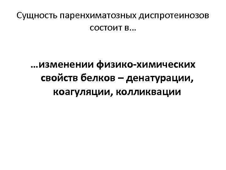 Сущность паренхиматозных диспротеинозов состоит в… …изменении физико-химических свойств белков – денатурации, коагуляции, колликвации 