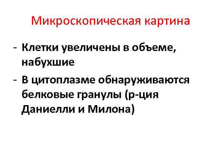 Микроскопическая картина - Клетки увеличены в объеме, набухшие - В цитоплазме обнаруживаются белковые гранулы