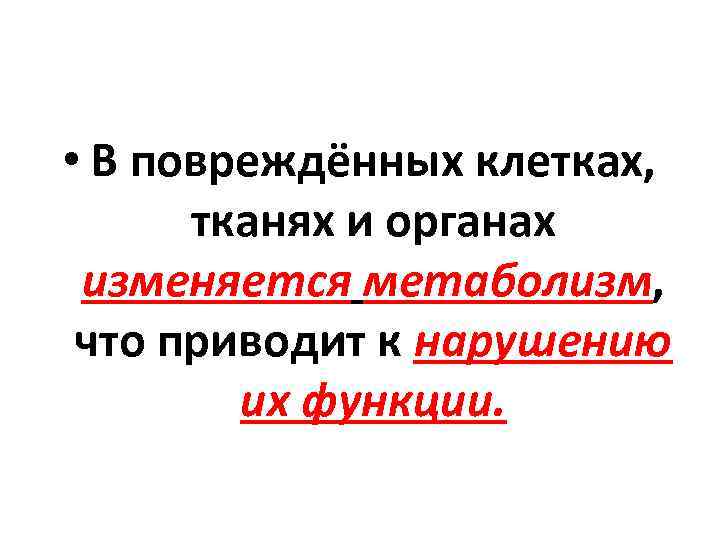  • В повреждённых клетках, тканях и органах изменяется метаболизм, что приводит к нарушению