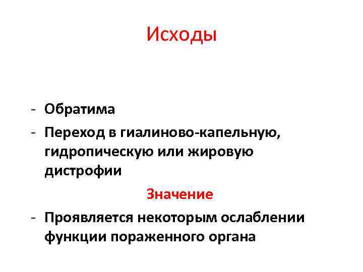 Исходы - Обратима - Переход в гиалиново-капельную, гидропическую или жировую дистрофии Значение - Проявляется