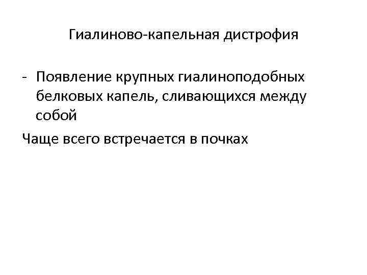 Гиалиново-капельная дистрофия - Появление крупных гиалиноподобных белковых капель, сливающихся между собой Чаще всего встречается