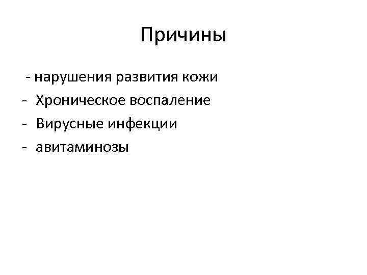 Причины - нарушения развития кожи - Хроническое воспаление - Вирусные инфекции - авитаминозы 