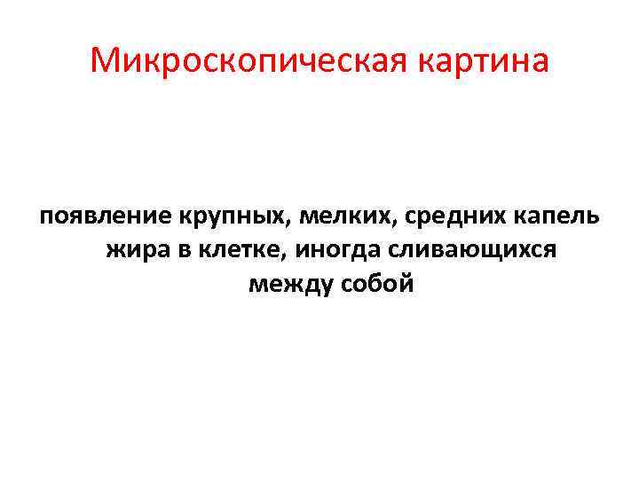 Микроскопическая картина появление крупных, мелких, средних капель жира в клетке, иногда сливающихся между собой