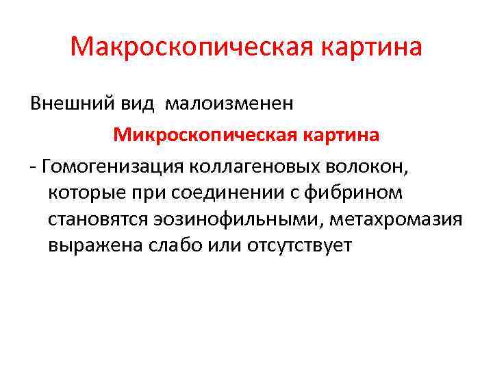 Макроскопическая картина Внешний вид малоизменен Микроскопическая картина - Гомогенизация коллагеновых волокон, которые при соединении