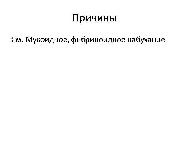 Причины См. Мукоидное, фибриноидное набухание 