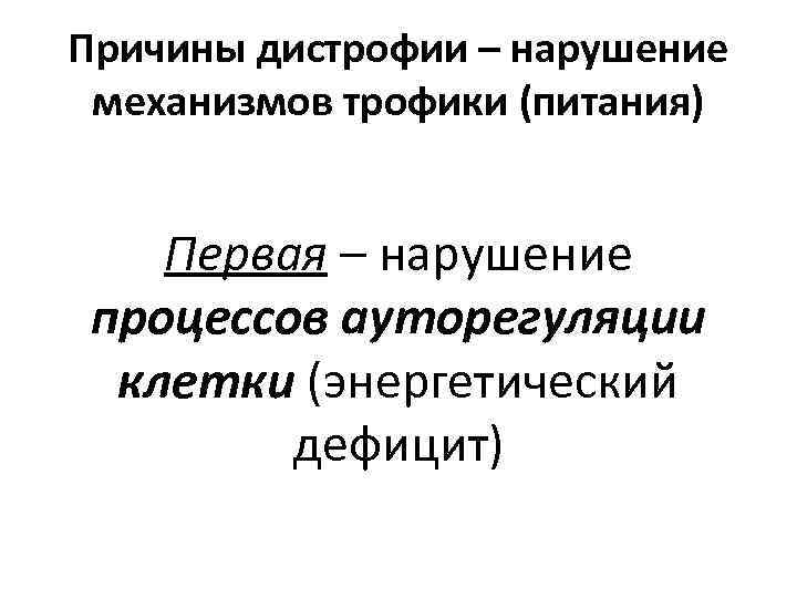 Причины дистрофии – нарушение механизмов трофики (питания) Первая – нарушение процессов ауторегуляции клетки (энергетический