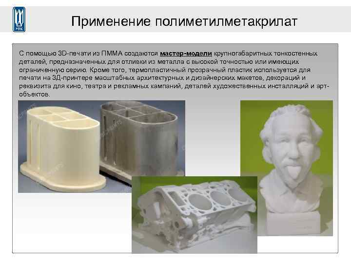Применение полиметилметакрилат С помощью 3 D-печати из ПММА создаются мастер-модели крупногабаритных тонкостенных деталей, предназначенных