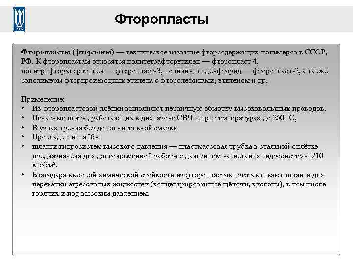 Фторопласты (фторлоны) — техническое название фторсодержащих полимеров в СССР, РФ. К фторопластам относятся политетрафторэтилен