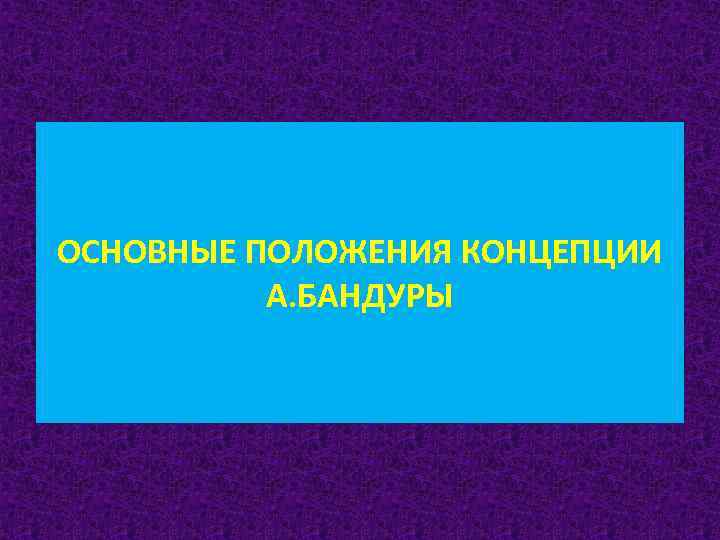 ОСНОВНЫЕ ПОЛОЖЕНИЯ КОНЦЕПЦИИ А. БАНДУРЫ 