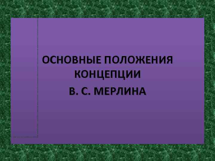 ОСНОВНЫЕ ПОЛОЖЕНИЯ КОНЦЕПЦИИ В. С. МЕРЛИНА 