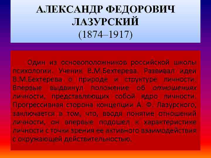 АЛЕКСАНДР ФЕДОРОВИЧ ЛАЗУРСКИЙ (1874– 1917) Один из основоположников российской школы психологии. Ученик В. М.