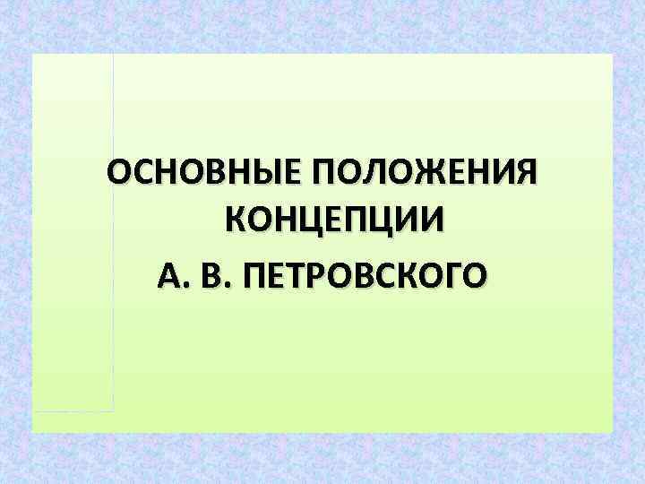 ОСНОВНЫЕ ПОЛОЖЕНИЯ КОНЦЕПЦИИ А. В. ПЕТРОВСКОГО 