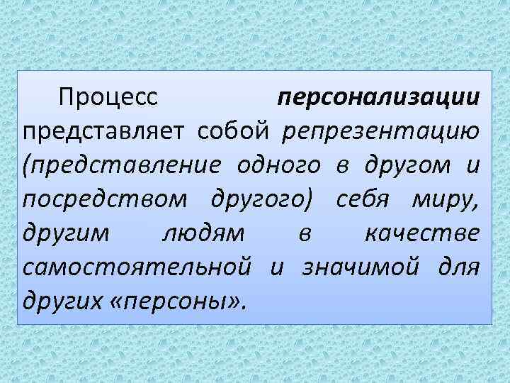 Процесс персонализации представляет собой репрезентацию (представление одного в другом и посредством другого) себя миру,