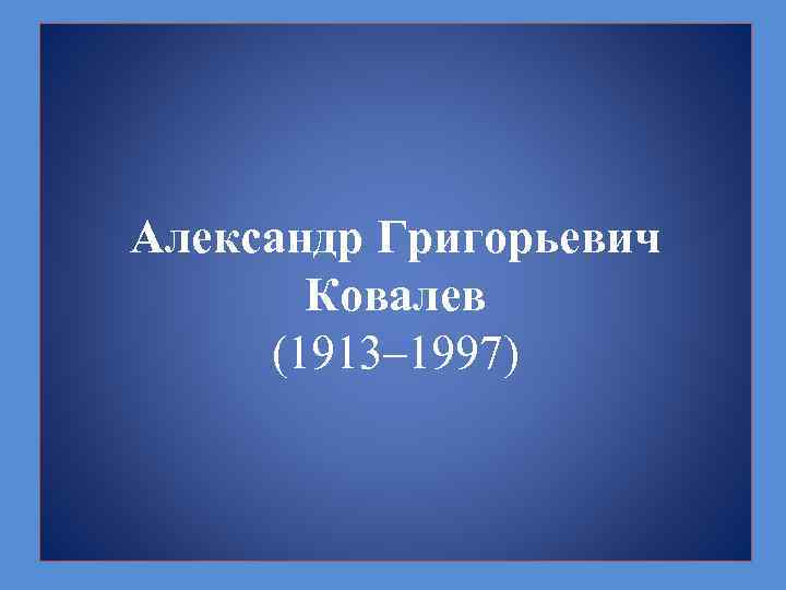 Александр Григорьевич Ковалев (1913– 1997) 