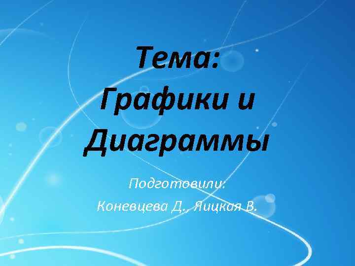 Тема: Графики и Диаграммы Подготовили: Коневцева Д. , Яицкая В. 