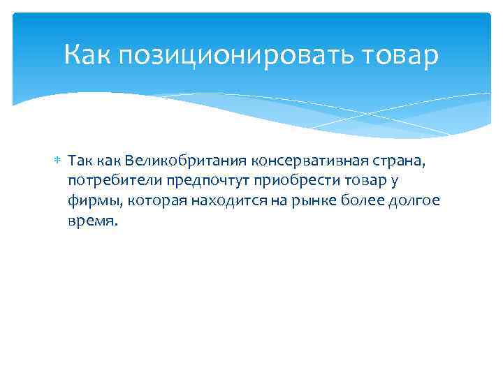 Как позиционировать товар Так как Великобритания консервативная страна, потребители предпочтут приобрести товар у фирмы,