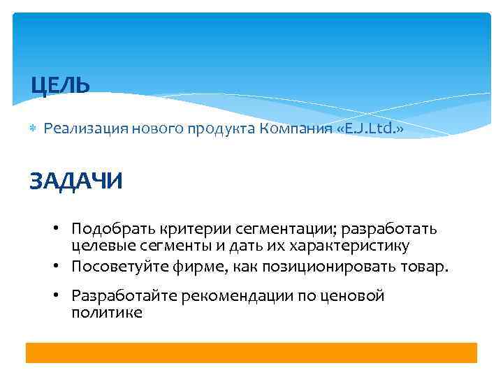 ЦЕЛЬ Реализация нового продукта Компания «E. J. Ltd. » ЗАДАЧИ • Подобрать критерии сегментации;