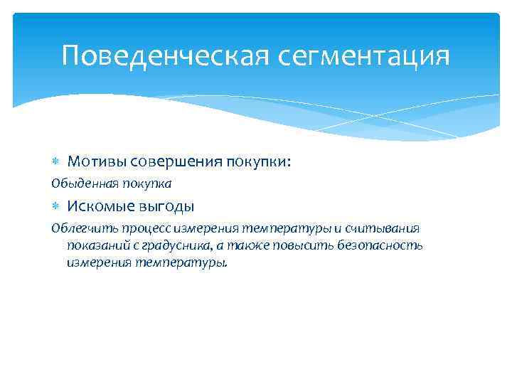 Поведенческая сегментация Мотивы совершения покупки: Обыденная покупка Искомые выгоды Облегчить процесс измерения температуры и