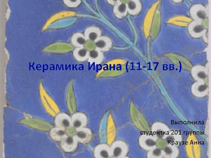 Керамика Ирана (11 -17 вв. ) Выполнила студентка 201 группы Краузе Анна 