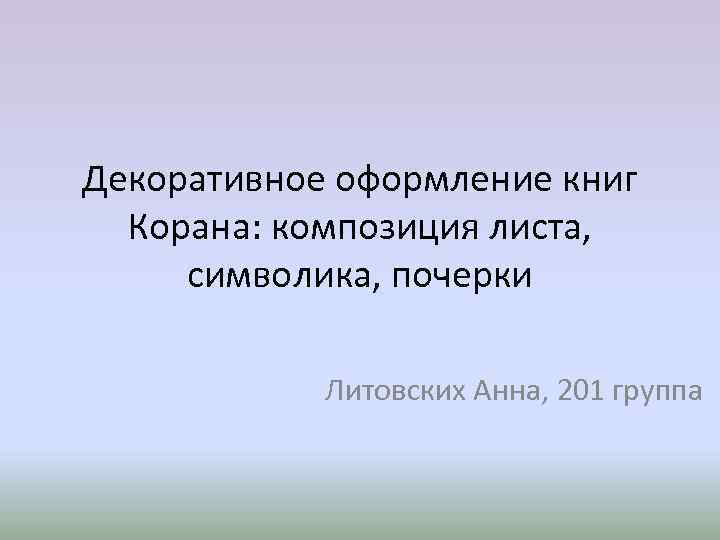 Декоративное оформление книг Корана: композиция листа, символика, почерки Литовских Анна, 201 группа 