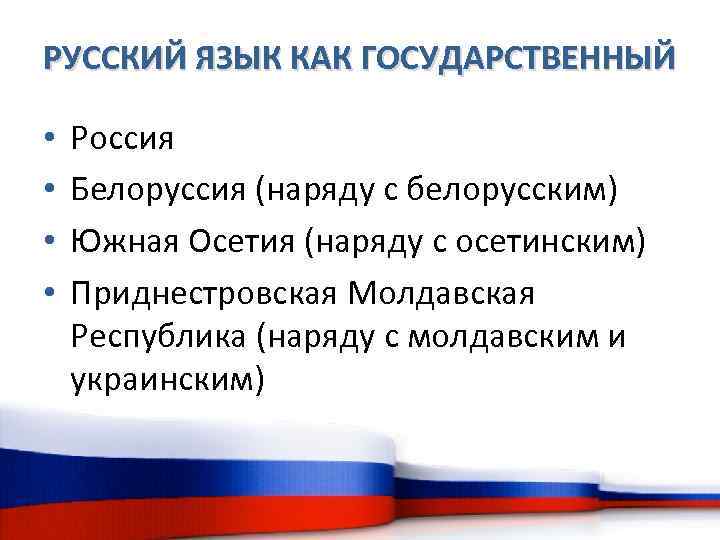 РУССКИЙ ЯЗЫК КАК ГОСУДАРСТВЕННЫЙ • • Россия Белоруссия (наряду с белорусским) Южная Осетия (наряду