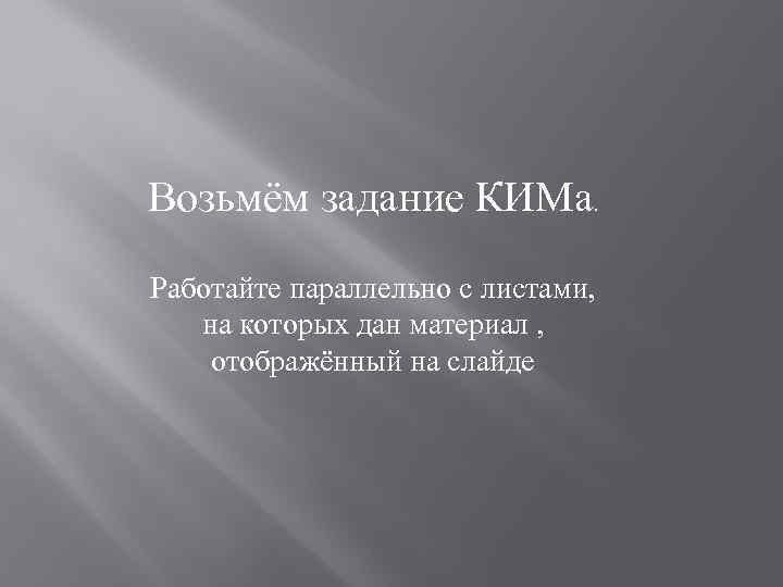 Возьмём задание КИМа. Работайте параллельно с листами, на которых дан материал , отображённый на