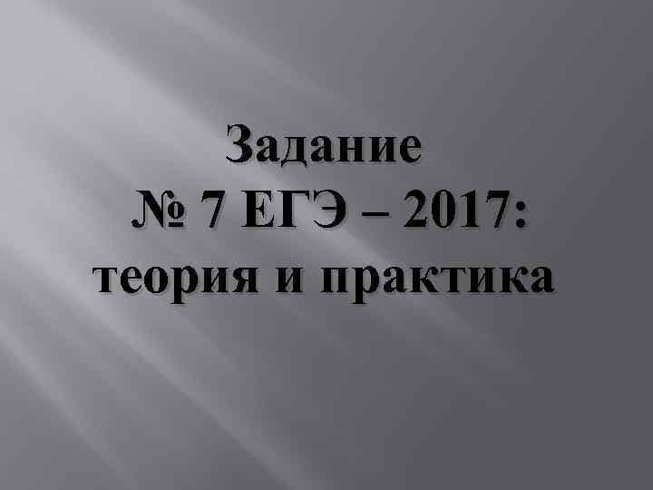 Задание № 7 ЕГЭ – 2017: теория и практика 