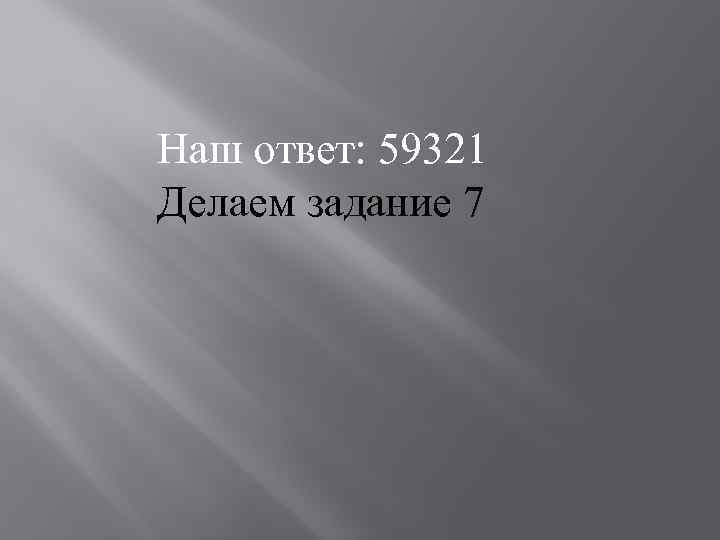 Наш ответ: 59321 Делаем задание 7 