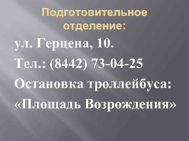Подготовительное отделение: ул. Герцена, 10. Тел. : (8442) 73 -04 -25 Остановка троллейбуса: «Площадь
