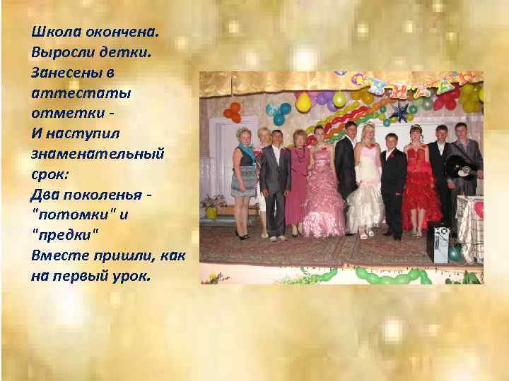 Школа окончена. Выросли детки. Занесены в аттестаты отметки И наступил знаменательный срок: Два поколенья