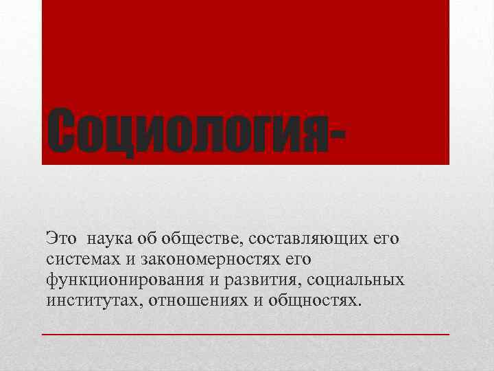 Социология. Это наука об обществе, составляющих его системах и закономерностях его функционирования и развития,