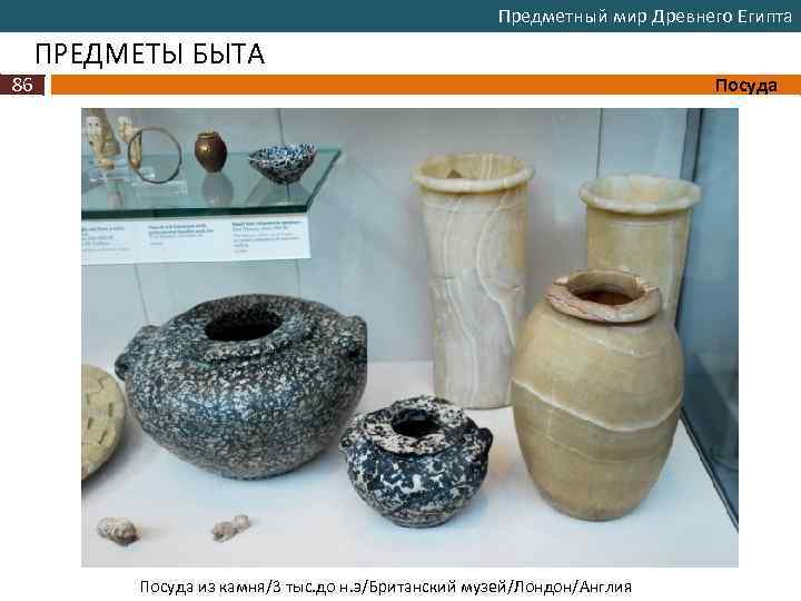 Предметный мир Древнего Египта ПРЕДМЕТЫ БЫТА 86 Посуда из камня/3 тыс. до н. э/Британский