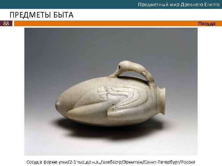 Предметный мир Древнего Египта ПРЕДМЕТЫ БЫТА 88 Посуда Сосуд в форме утки/2 -1 тыс.
