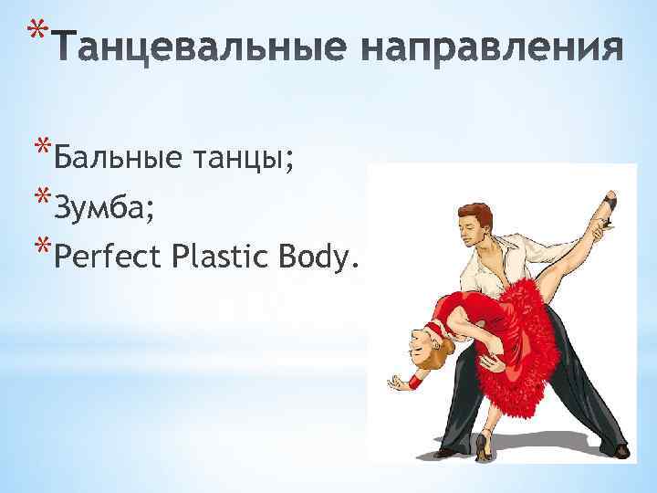 * *Бальные танцы; *Зумба; *Perfect Plastic Body. 