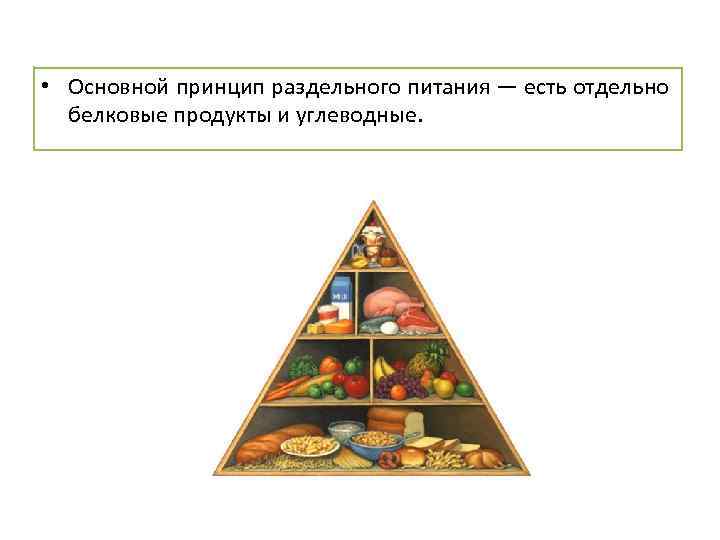  • Основной принцип раздельного питания — есть отдельно белковые продукты и углеводные. 