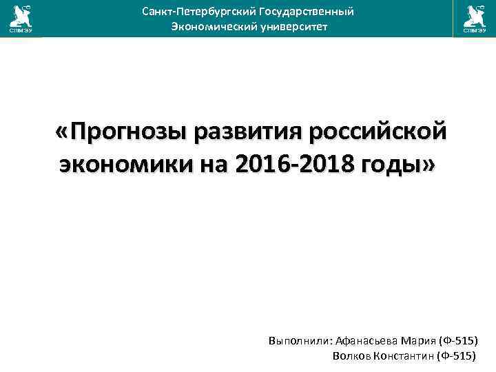 Санкт-Петербургский Государственный Экономический университет «Прогнозы развития российской экономики на 2016 -2018 годы» Выполнили: Афанасьева