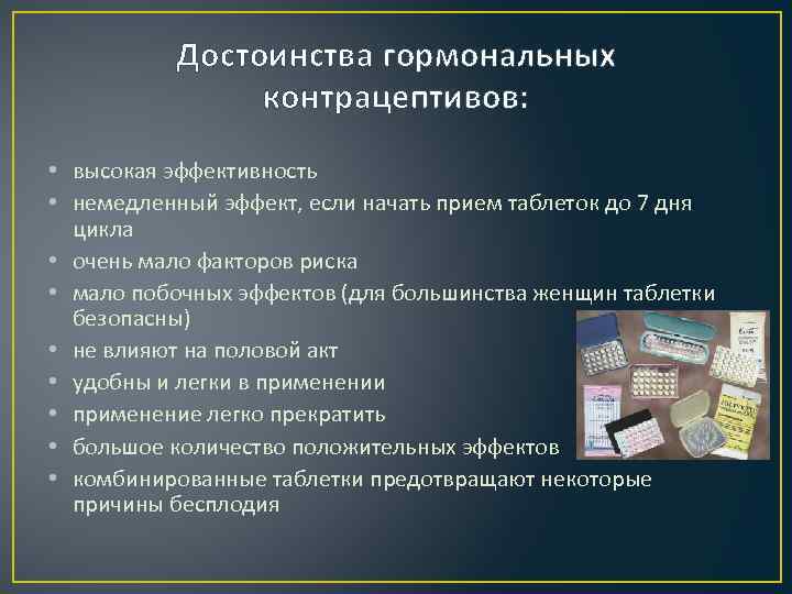 Достоинства гормональных контрацептивов: • высокая эффективность • немедленный эффект, если начать прием таблеток до