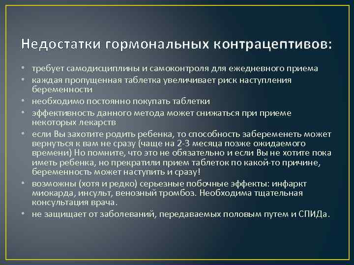 Недостатки гормональных контрацептивов: • требует самодисциплины и самоконтроля для ежедневного приема • каждая пропущенная