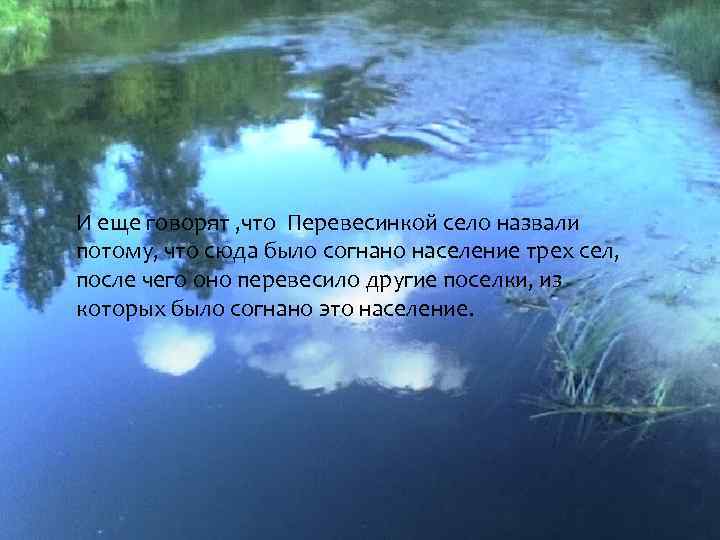 И еще говорят , что Перевесинкой село назвали потому, что сюда было согнано население