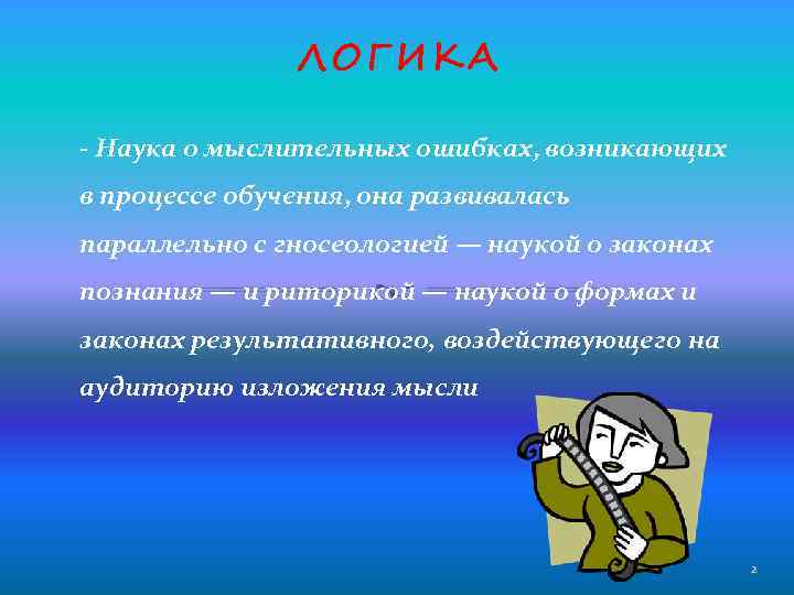 ЛОГИКА - Наука о мыслительных ошибках, возникающих в процессе обучения, она развивалась параллельно с