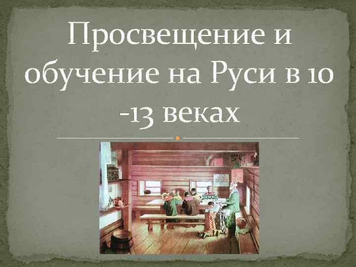Просвещение и обучение на Руси в 10 -13 веках 