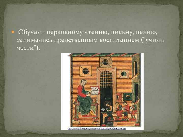  Обучали церковному чтению, письму, пению, занимались нравственным воспитанием ("учили чести"). 