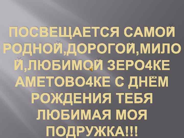 ПОСВЕЩАЕТСЯ САМОЙ РОДНОЙ, ДОРОГОЙ, МИЛО Й, ЛЮБИМОЙ ЗЕРО 4 КЕ АМЕТОВО 4 КЕ С