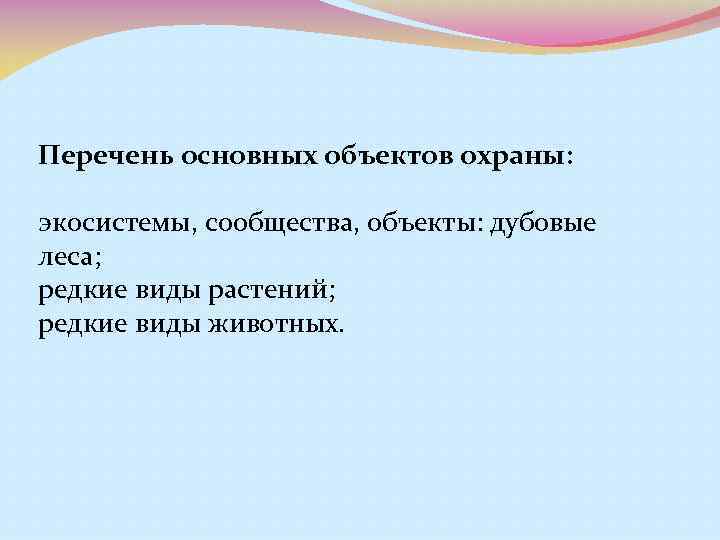 Перечень основных объектов охраны: экосистемы, сообщества, объекты: дубовые леса; редкие виды растений; редкие виды
