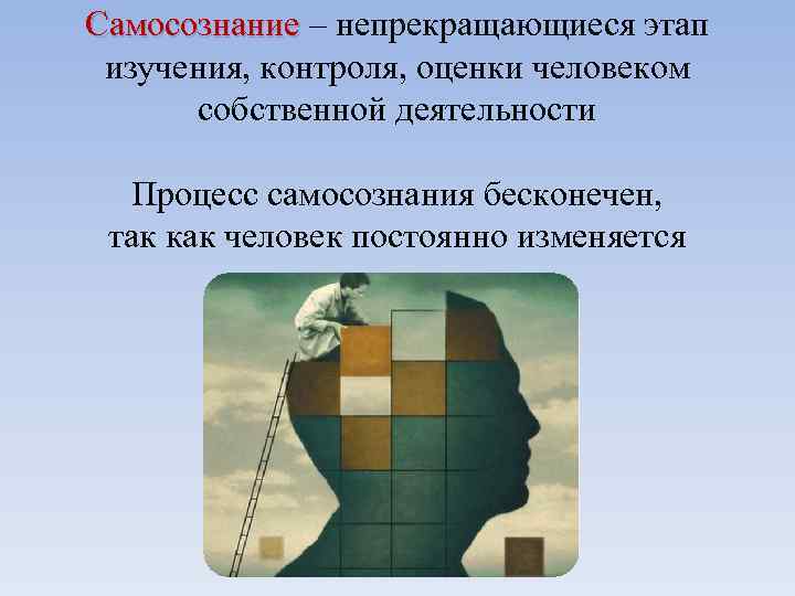 Самосознание – непрекращающиеся этап Самосознание изучения, контроля, оценки человеком собственной деятельности Процесс самосознания бесконечен,