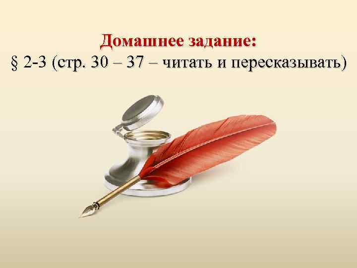 Домашнее задание: § 2 -3 (стр. 30 – 37 – читать и пересказывать) 