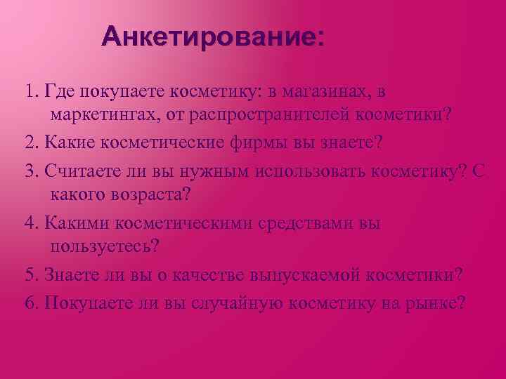 Анкетирование: 1. Где покупаете косметику: в магазинах, в маркетингах, от распространителей косметики? 2. Какие