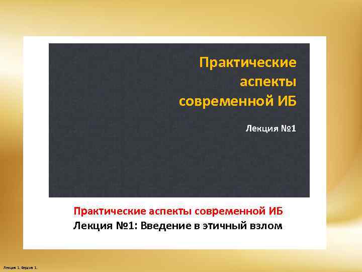 Практические аспекты современной ИБ Лекция № 1: Введение в этичный взлом Лекция 1. Версия